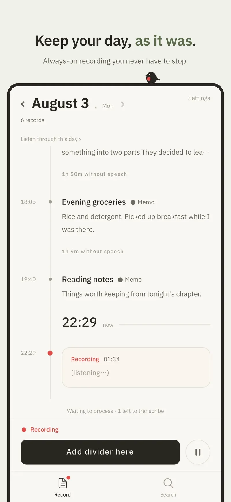 Just leave recording on. Your spoken day becomes text in real time, on your device.